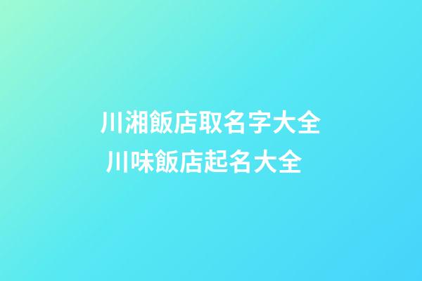 川湘飯店取名字大全 川味飯店起名大全-第1張-店鋪起名-玄機派
